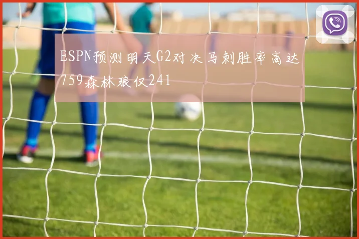 ESPN预测明天G2对决马刺胜率高达759森林狼仅241