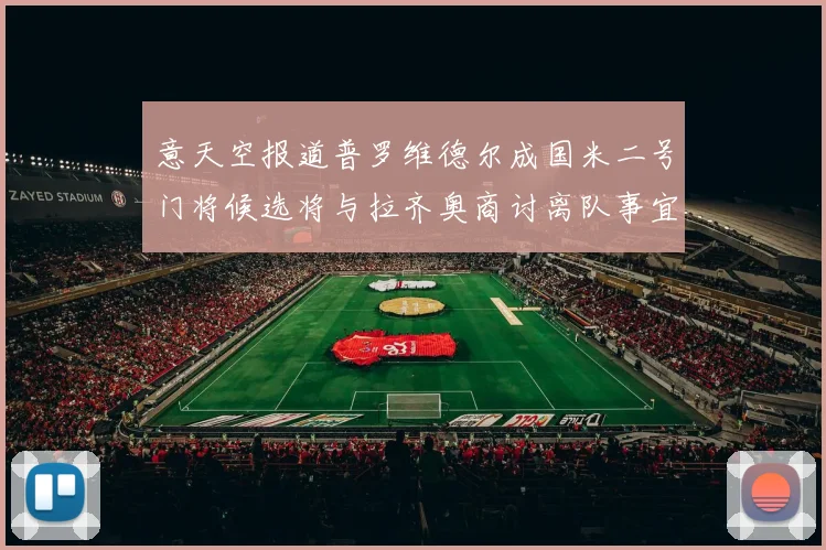 意天空报道普罗维德尔成国米二号门将候选将与拉齐奥商讨离队事宜