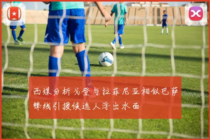 西媒分析戈登与拉菲尼亚相似巴萨锋线引援候选人浮出水面