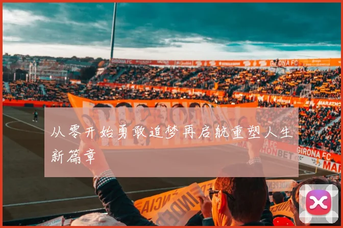 从零开始勇敢追梦再启航重塑人生新篇章