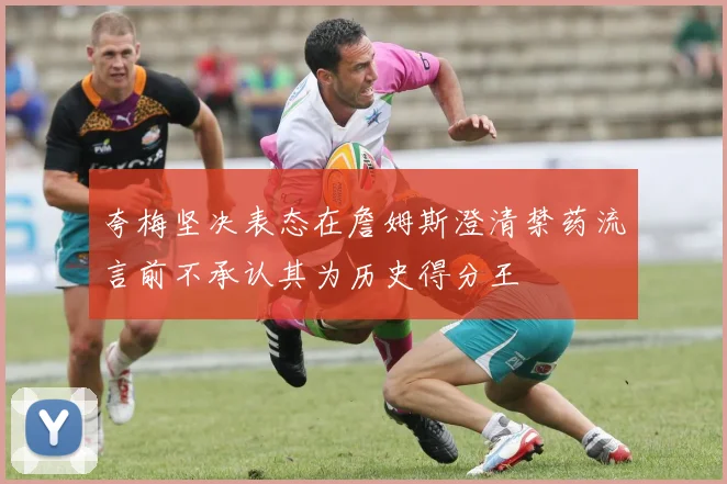 夸梅坚决表态在詹姆斯澄清禁药流言前不承认其为历史得分王