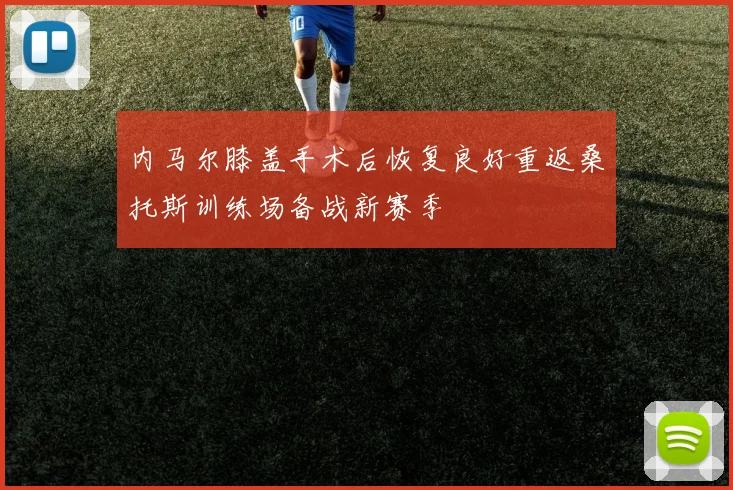 内马尔膝盖手术后恢复良好重返桑托斯训练场备战新赛季
