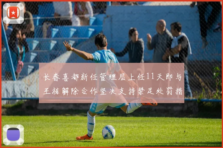 长春喜都新任管理层上任11天即与王栋解除合作坚决支持禁足处罚措施