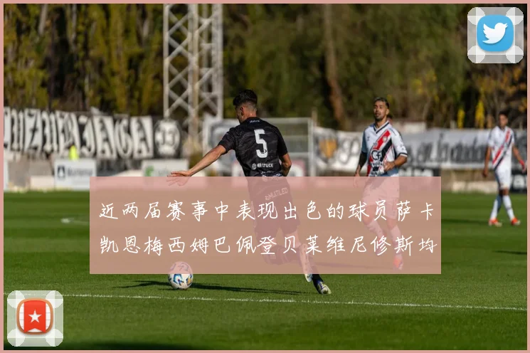 近两届赛事中表现出色的球员萨卡凯恩梅西姆巴佩登贝莱维尼修斯均有三球三助攻
