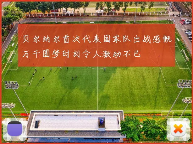 贝尔纳尔首次代表国家队出战感慨万千圆梦时刻令人激动不已