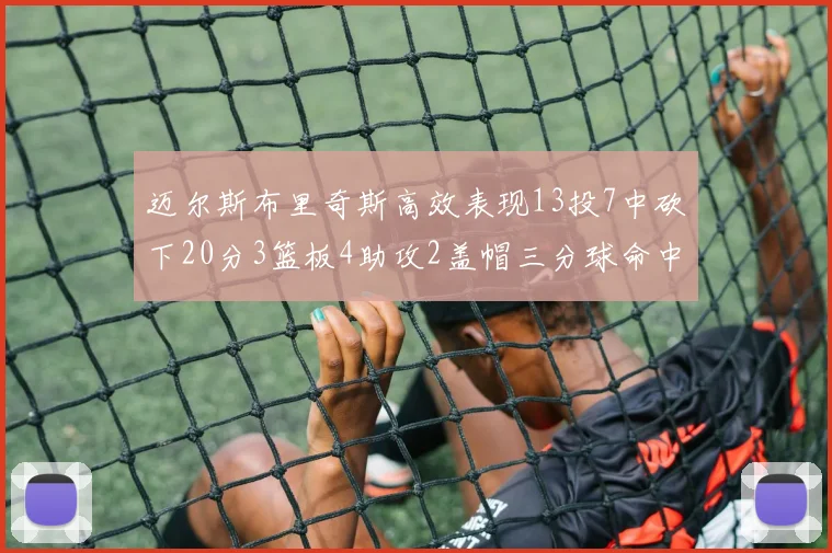 迈尔斯布里奇斯高效表现13投7中砍下20分3篮板4助攻2盖帽三分球命中率出色