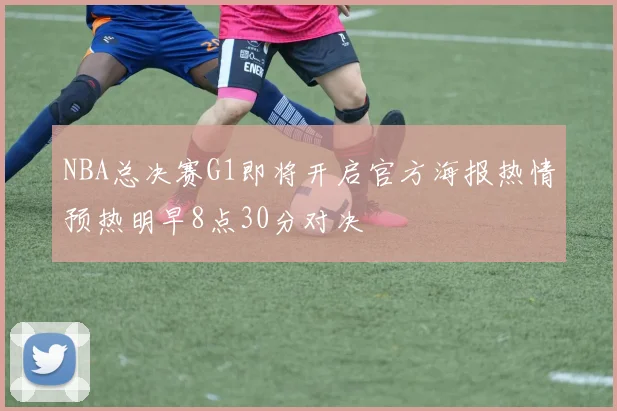 NBA总决赛G1即将开启官方海报热情预热明早8点30分对决