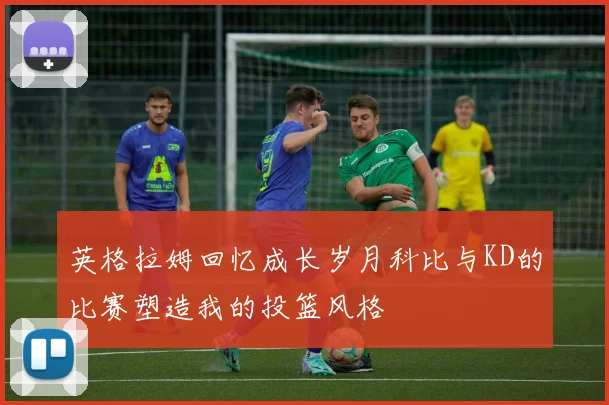 英格拉姆回忆成长岁月科比与KD的比赛塑造我的投篮风格