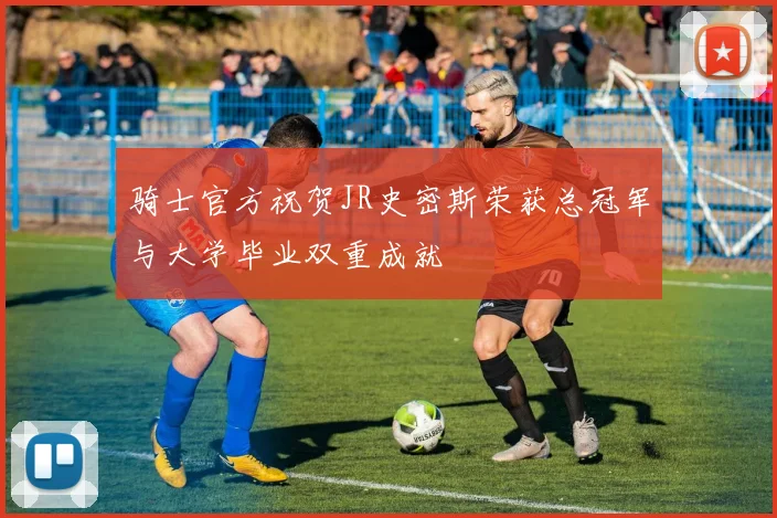 骑士官方祝贺JR史密斯荣获总冠军与大学毕业双重成就