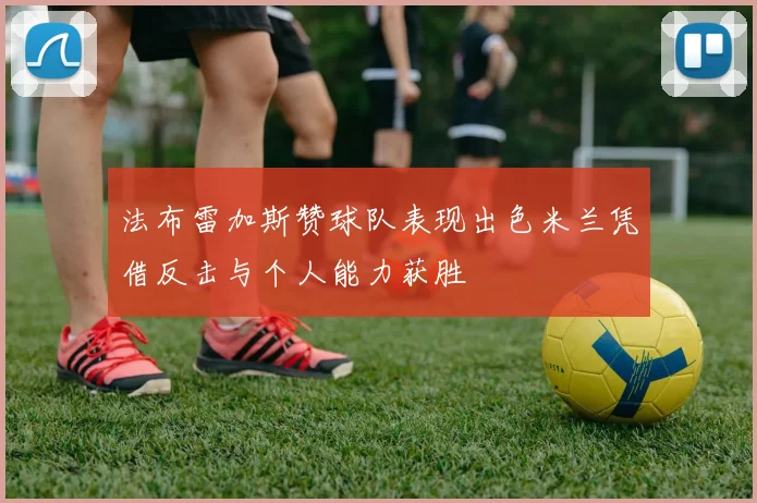 法布雷加斯赞球队表现出色米兰凭借反击与个人能力获胜